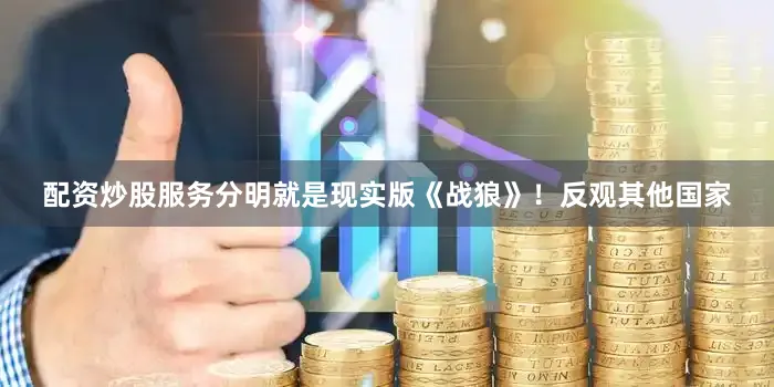 配资炒股服务分明就是现实版《战狼》！反观其他国家