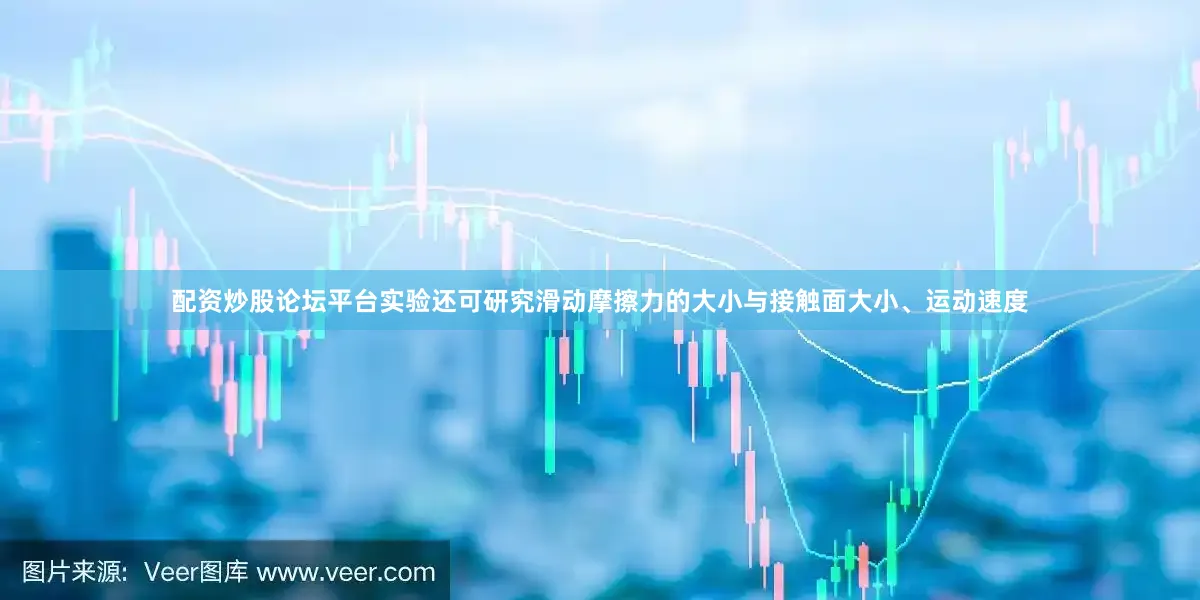 配资炒股论坛平台实验还可研究滑动摩擦力的大小与接触面大小、运动速度