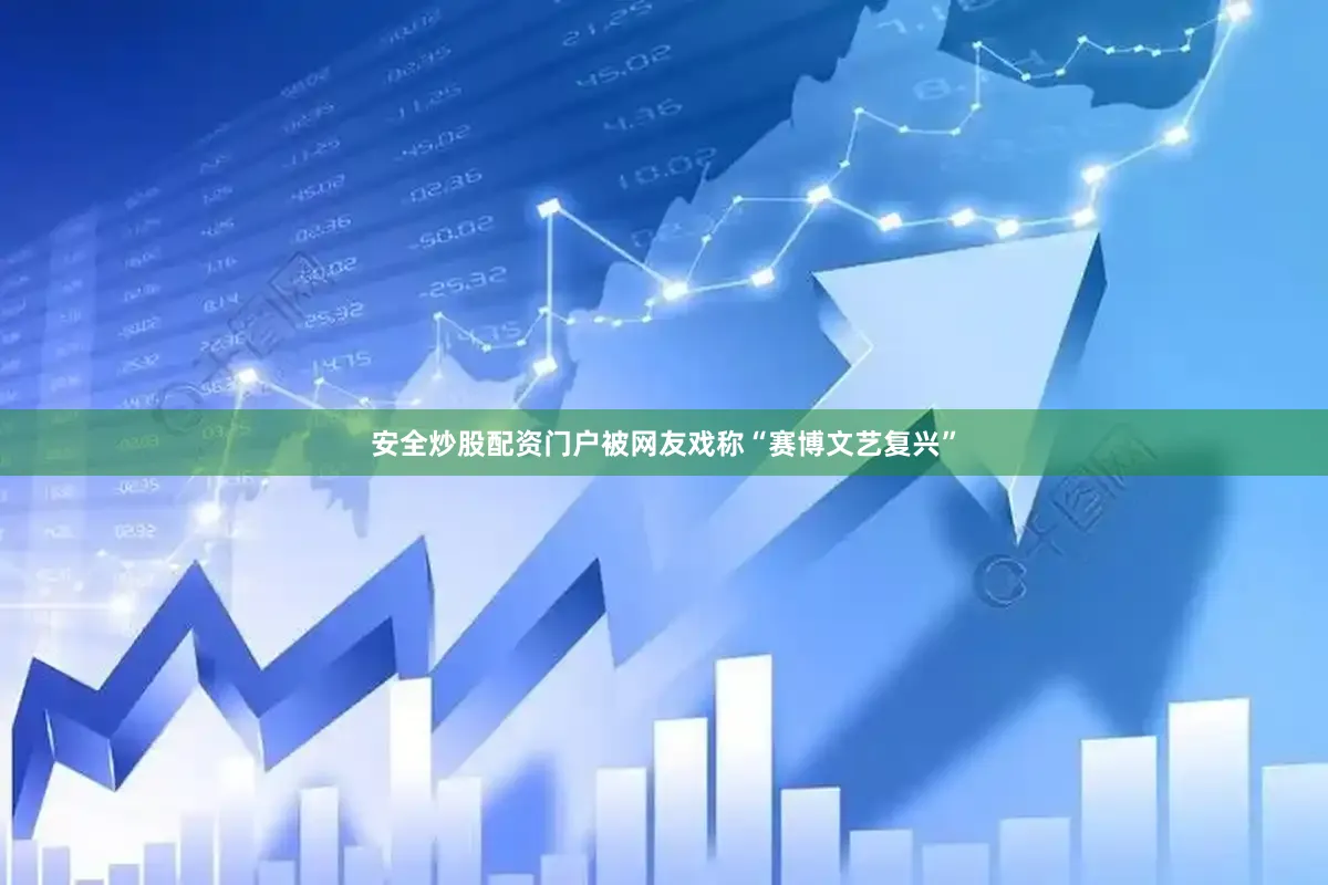 安全炒股配资门户被网友戏称“赛博文艺复兴”