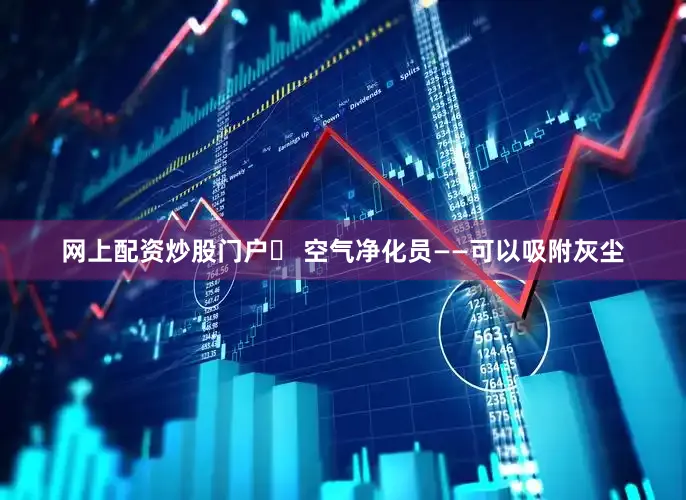 网上配资炒股门户✅ 空气净化员——可以吸附灰尘