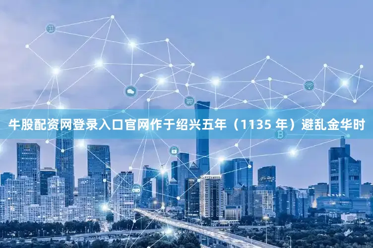 牛股配资网登录入口官网作于绍兴五年（1135 年）避乱金华时
