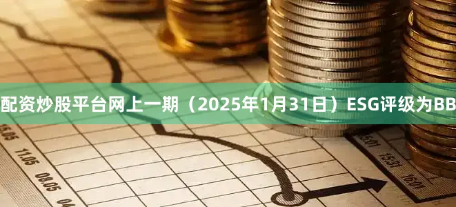 配资炒股平台网上一期（2025年1月31日）ESG评级为BB