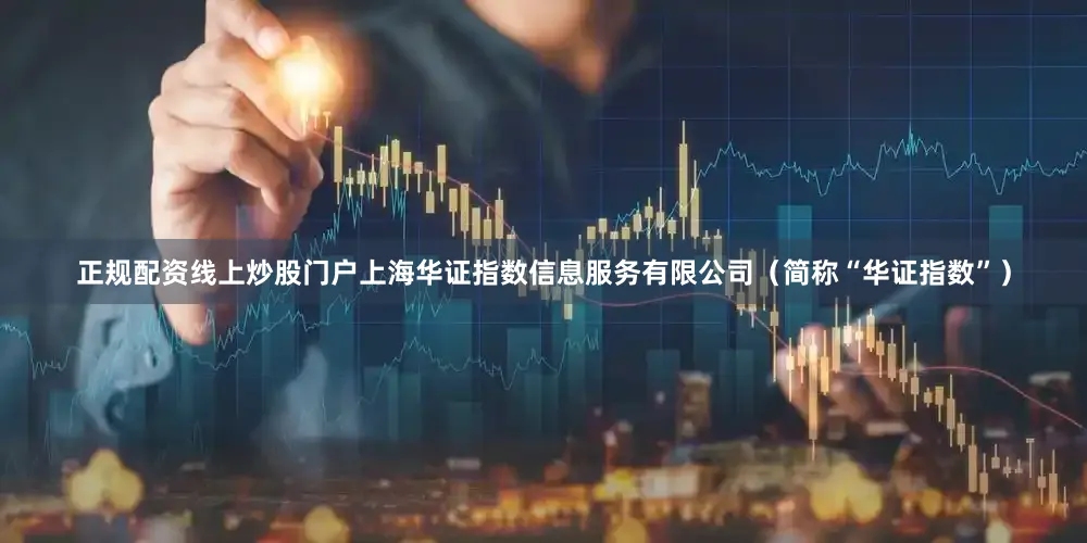 正规配资线上炒股门户上海华证指数信息服务有限公司(简称“华证指数”)