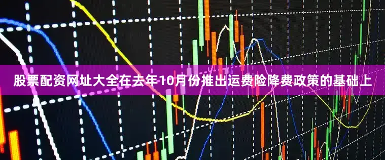 股票配资网址大全在去年10月份推出运费险降费政策的基础上