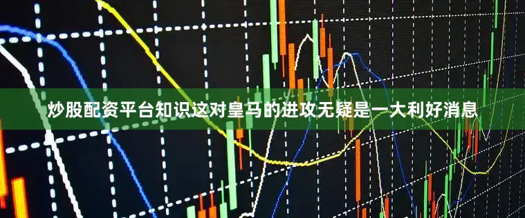 炒股配资平台知识这对皇马的进攻无疑是一大利好消息