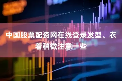 中国股票配资网在线登录发型、衣着稍微注意一些