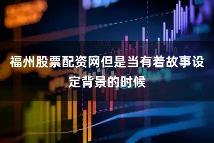 福州股票配资网但是当有着故事设定背景的时候