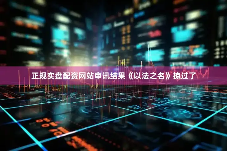 正规实盘配资网站审讯结果《以法之名》掠过了