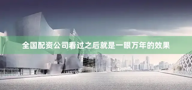 全国配资公司看过之后就是一眼万年的效果