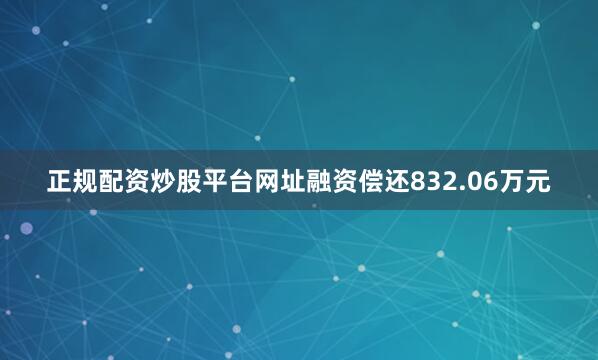 正规配资炒股平台网址融资偿还832.06万元