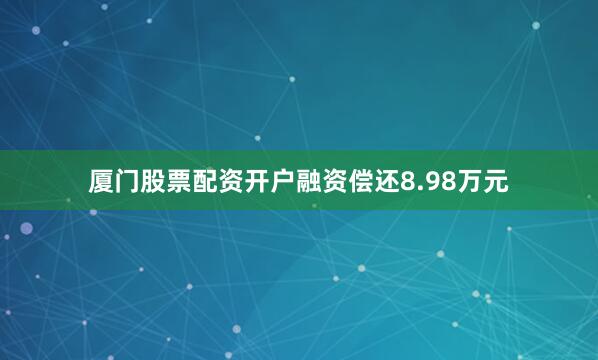 厦门股票配资开户融资偿还8.98万元