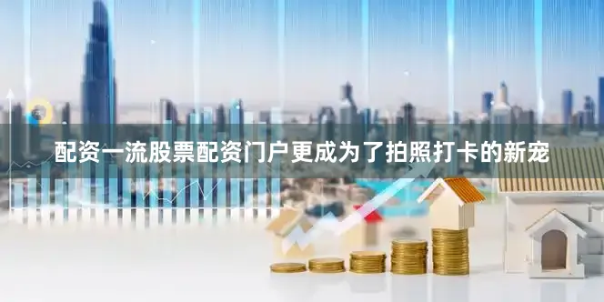 配资一流股票配资门户更成为了拍照打卡的新宠