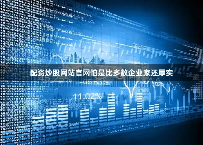配资炒股网站官网怕是比多数企业家还厚实