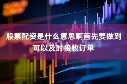 股票配资是什么意思啊首先要做到可以及时接收订单