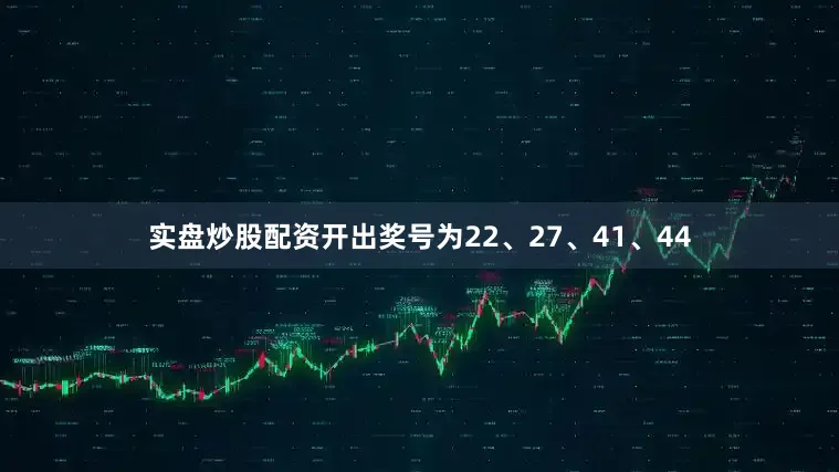 实盘炒股配资开出奖号为22、27、41、44