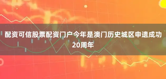 配资可信股票配资门户　　今年是澳门历史城区申遗成功20周年