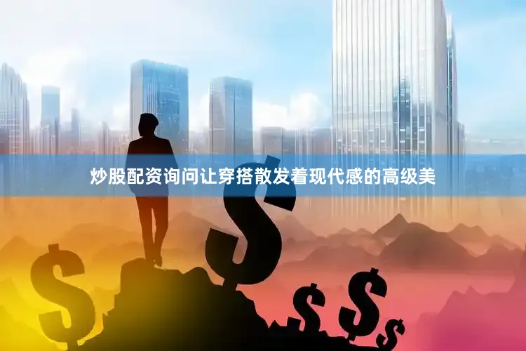 炒股配资询问让穿搭散发着现代感的高级美
