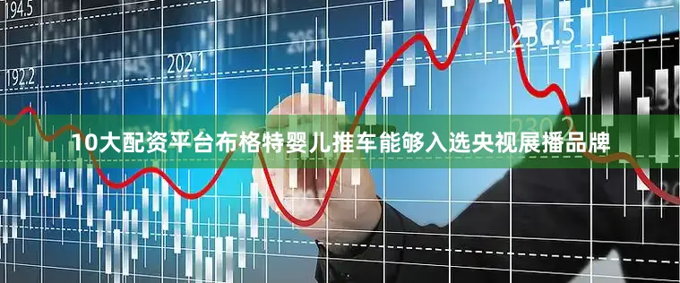 10大配资平台布格特婴儿推车能够入选央视展播品牌