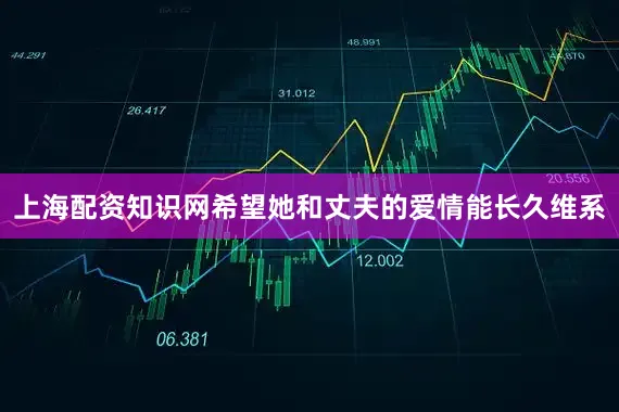 上海配资知识网希望她和丈夫的爱情能长久维系