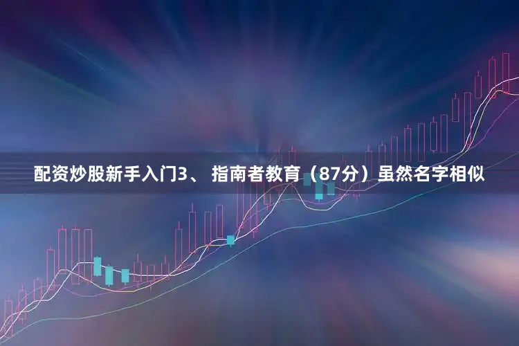 配资炒股新手入门3、 指南者教育（87分）虽然名字相似