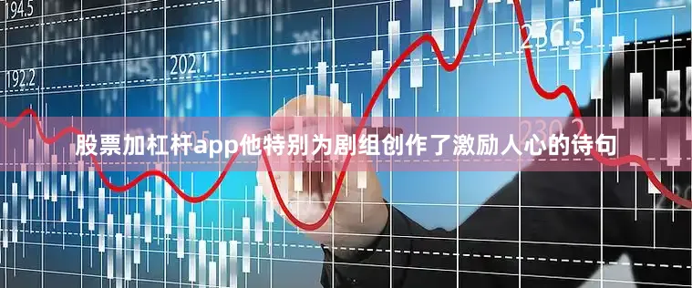 股票加杠杆app他特别为剧组创作了激励人心的诗句
