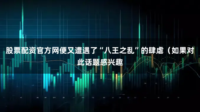 股票配资官方网便又遭遇了“八王之乱”的肆虐（如果对此话题感兴趣