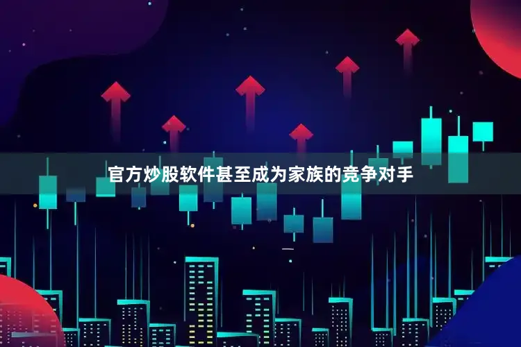 官方炒股软件甚至成为家族的竞争对手