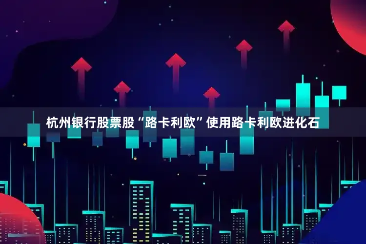 杭州银行股票股“路卡利欧”使用路卡利欧进化石