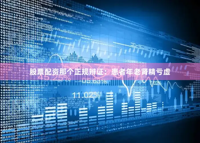 股票配资那个正规辨证：患者年老肾精亏虚