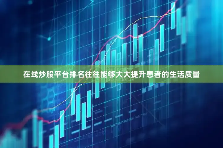 在线炒股平台排名往往能够大大提升患者的生活质量