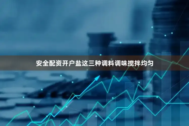 安全配资开户盐这三种调料调味搅拌均匀