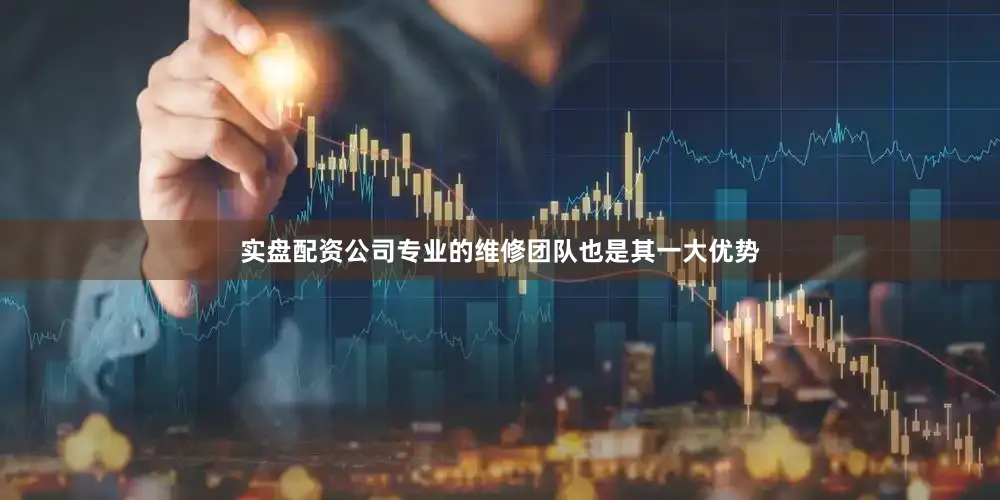 实盘配资公司专业的维修团队也是其一大优势