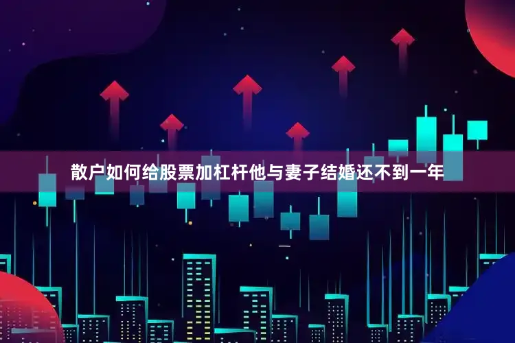 散户如何给股票加杠杆他与妻子结婚还不到一年