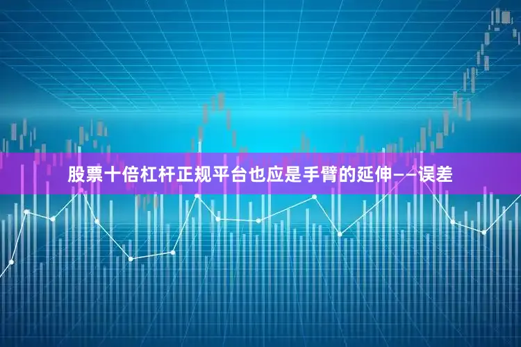 股票十倍杠杆正规平台也应是手臂的延伸——误差