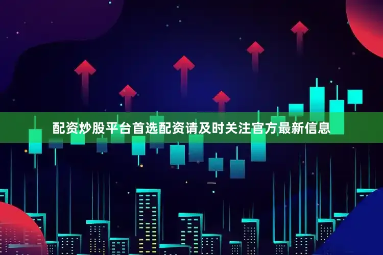 配资炒股平台首选配资请及时关注官方最新信息