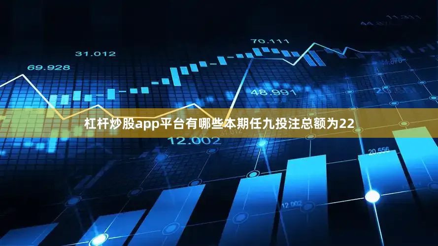 杠杆炒股app平台有哪些本期任九投注总额为22