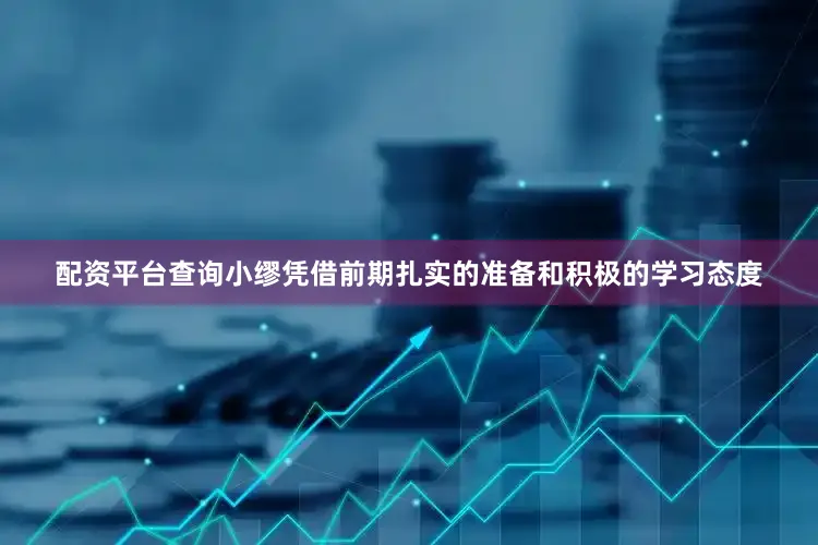 配资平台查询小缪凭借前期扎实的准备和积极的学习态度