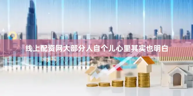 线上配资网大部分人自个儿心里其实也明白