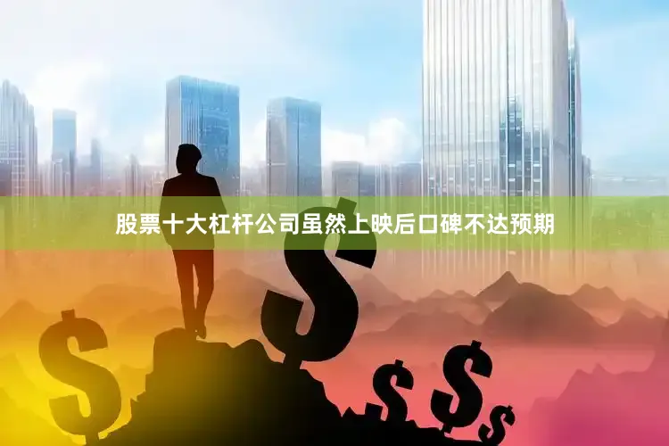 股票十大杠杆公司虽然上映后口碑不达预期