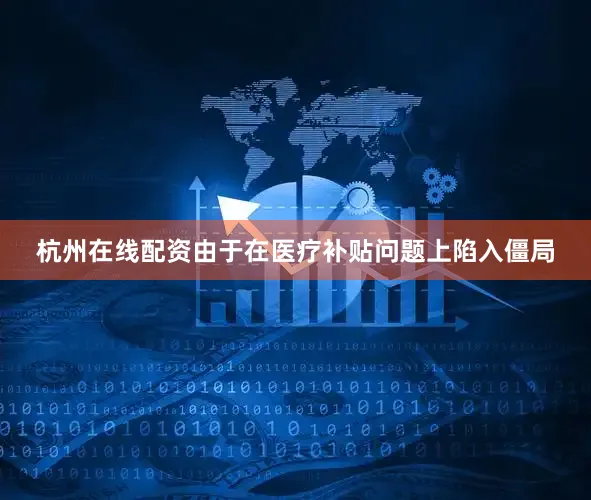 杭州在线配资由于在医疗补贴问题上陷入僵局