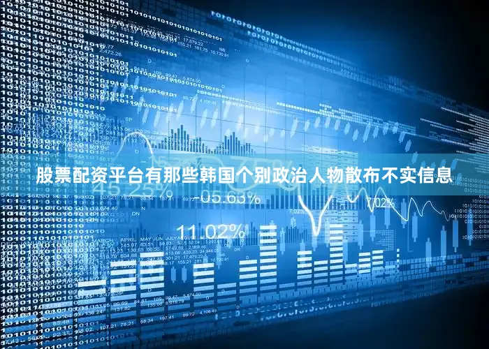 股票配资平台有那些韩国个别政治人物散布不实信息