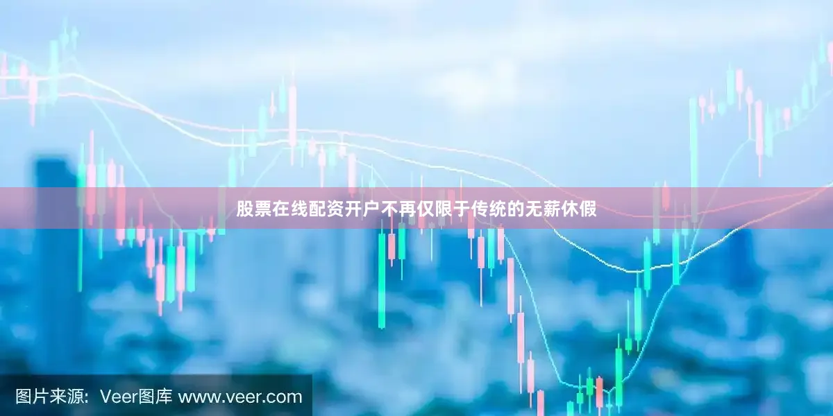 股票在线配资开户不再仅限于传统的无薪休假